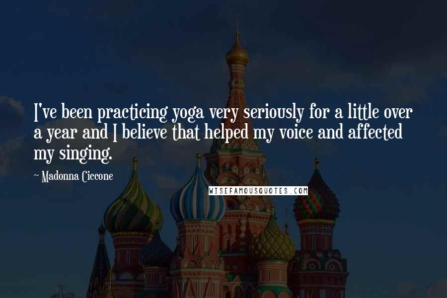 Madonna Ciccone Quotes: I've been practicing yoga very seriously for a little over a year and I believe that helped my voice and affected my singing.