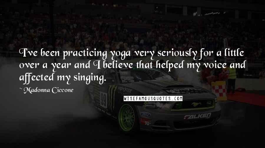 Madonna Ciccone Quotes: I've been practicing yoga very seriously for a little over a year and I believe that helped my voice and affected my singing.