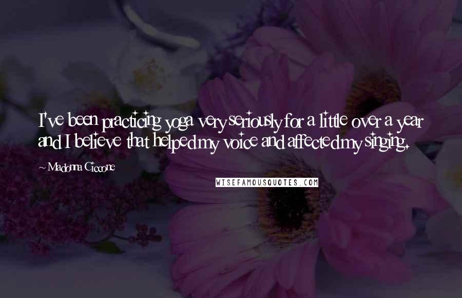 Madonna Ciccone Quotes: I've been practicing yoga very seriously for a little over a year and I believe that helped my voice and affected my singing.
