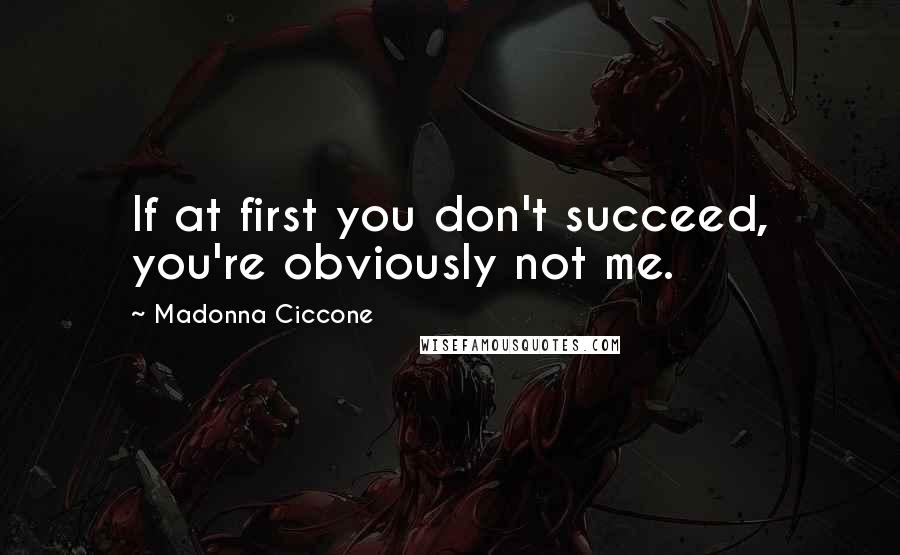 Madonna Ciccone Quotes: If at first you don't succeed, you're obviously not me.