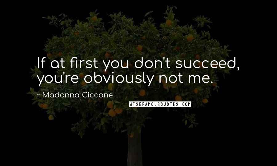Madonna Ciccone Quotes: If at first you don't succeed, you're obviously not me.
