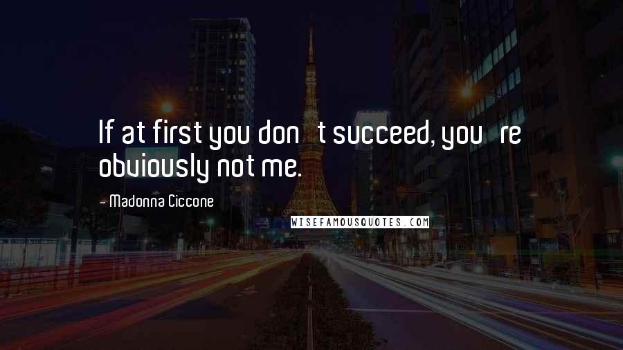 Madonna Ciccone Quotes: If at first you don't succeed, you're obviously not me.