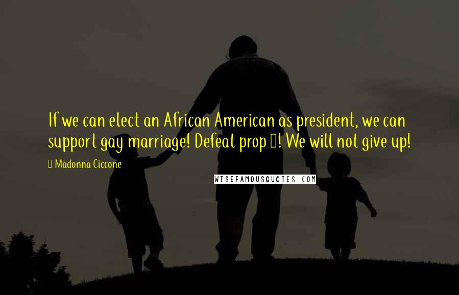 Madonna Ciccone Quotes: If we can elect an African American as president, we can support gay marriage! Defeat prop 8! We will not give up!