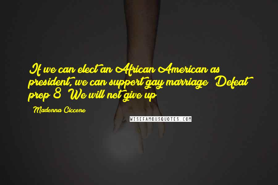 Madonna Ciccone Quotes: If we can elect an African American as president, we can support gay marriage! Defeat prop 8! We will not give up!