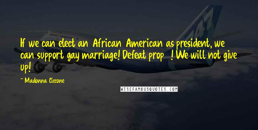 Madonna Ciccone Quotes: If we can elect an African American as president, we can support gay marriage! Defeat prop 8! We will not give up!