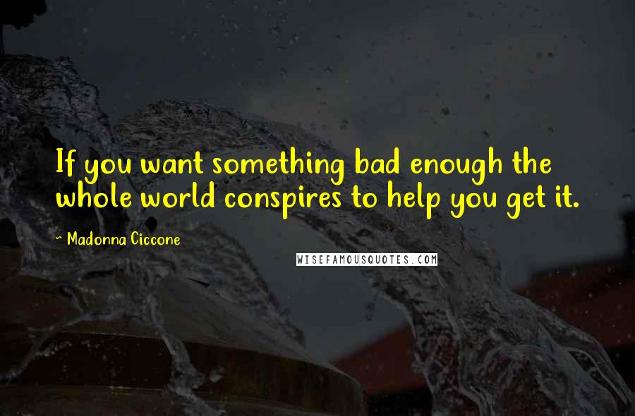 Madonna Ciccone Quotes: If you want something bad enough the whole world conspires to help you get it.