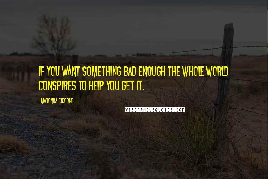 Madonna Ciccone Quotes: If you want something bad enough the whole world conspires to help you get it.