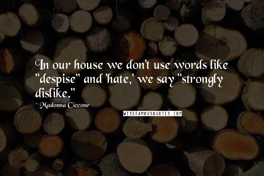 Madonna Ciccone Quotes: In our house we don't use words like "despise" and 'hate,' we say "strongly dislike."