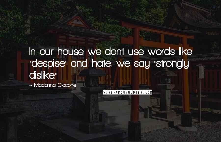 Madonna Ciccone Quotes: In our house we don't use words like "despise" and 'hate,' we say "strongly dislike."