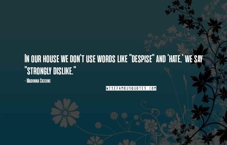 Madonna Ciccone Quotes: In our house we don't use words like "despise" and 'hate,' we say "strongly dislike."