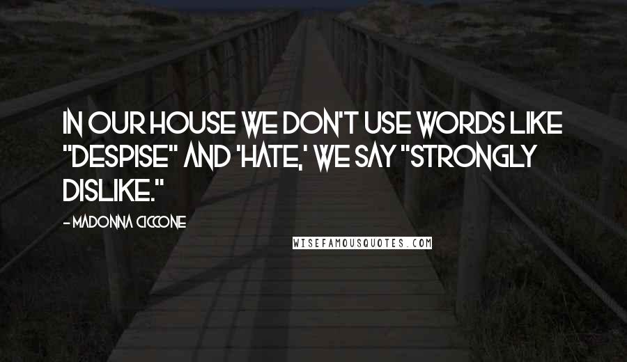 Madonna Ciccone Quotes: In our house we don't use words like "despise" and 'hate,' we say "strongly dislike."