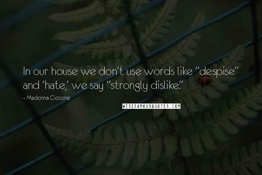 Madonna Ciccone Quotes: In our house we don't use words like "despise" and 'hate,' we say "strongly dislike."