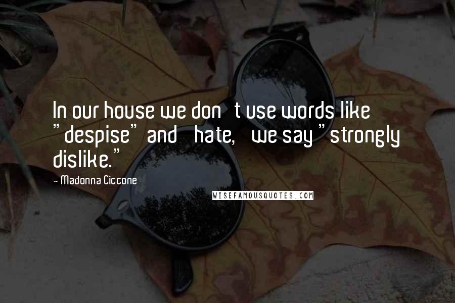 Madonna Ciccone Quotes: In our house we don't use words like "despise" and 'hate,' we say "strongly dislike."