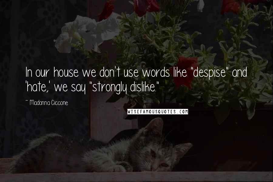 Madonna Ciccone Quotes: In our house we don't use words like "despise" and 'hate,' we say "strongly dislike."