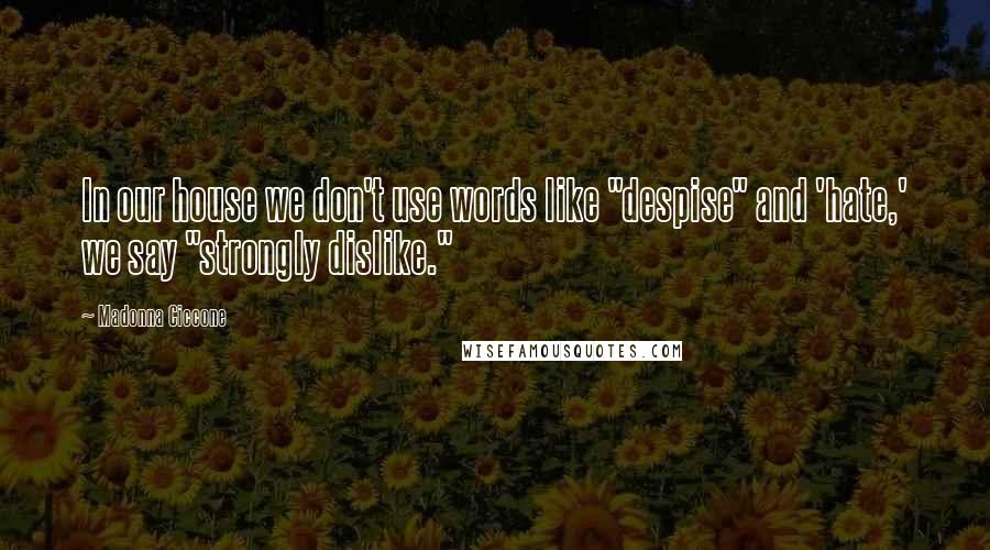 Madonna Ciccone Quotes: In our house we don't use words like "despise" and 'hate,' we say "strongly dislike."
