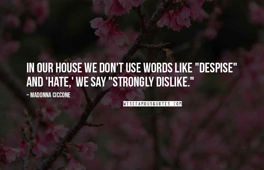 Madonna Ciccone Quotes: In our house we don't use words like "despise" and 'hate,' we say "strongly dislike."