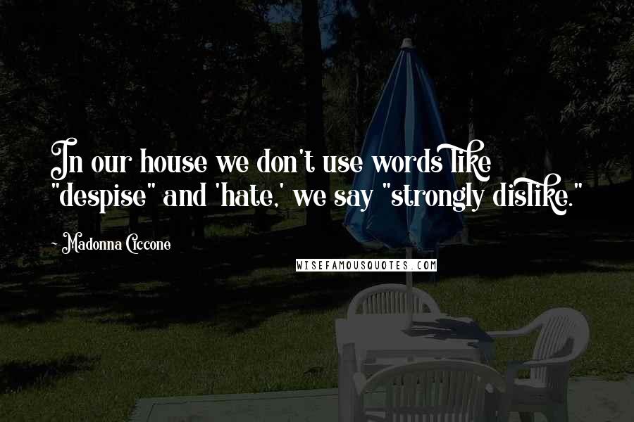 Madonna Ciccone Quotes: In our house we don't use words like "despise" and 'hate,' we say "strongly dislike."