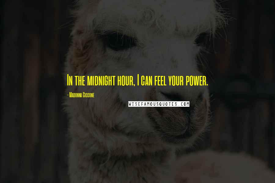 Madonna Ciccone Quotes: In the midnight hour, I can feel your power.