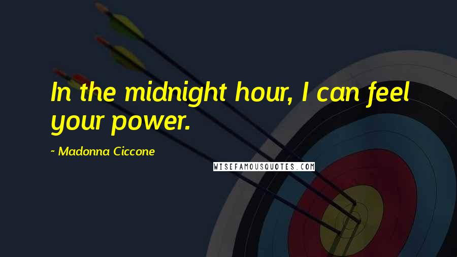 Madonna Ciccone Quotes: In the midnight hour, I can feel your power.