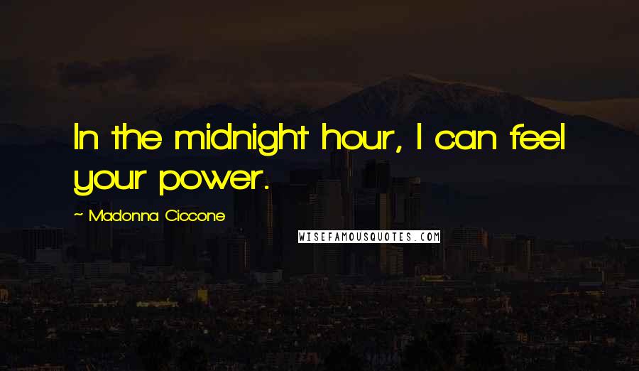 Madonna Ciccone Quotes: In the midnight hour, I can feel your power.