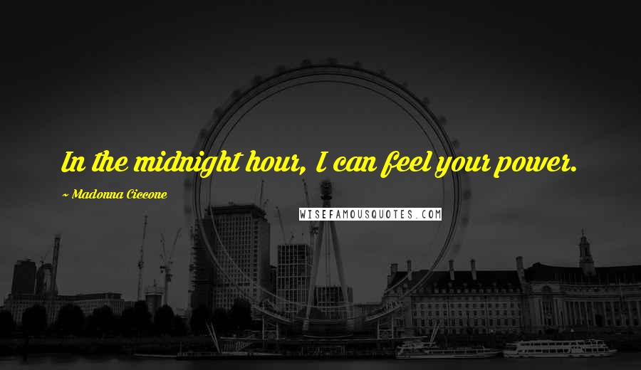 Madonna Ciccone Quotes: In the midnight hour, I can feel your power.