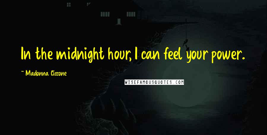 Madonna Ciccone Quotes: In the midnight hour, I can feel your power.