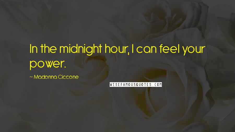 Madonna Ciccone Quotes: In the midnight hour, I can feel your power.