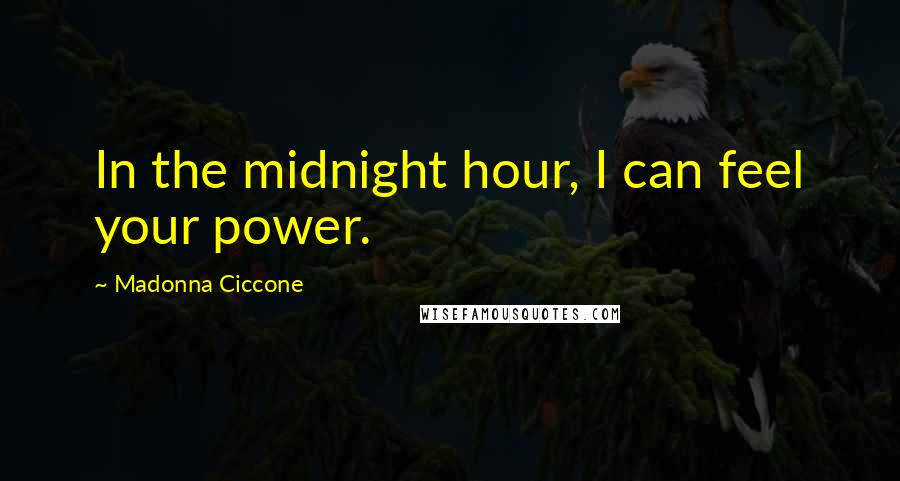 Madonna Ciccone Quotes: In the midnight hour, I can feel your power.