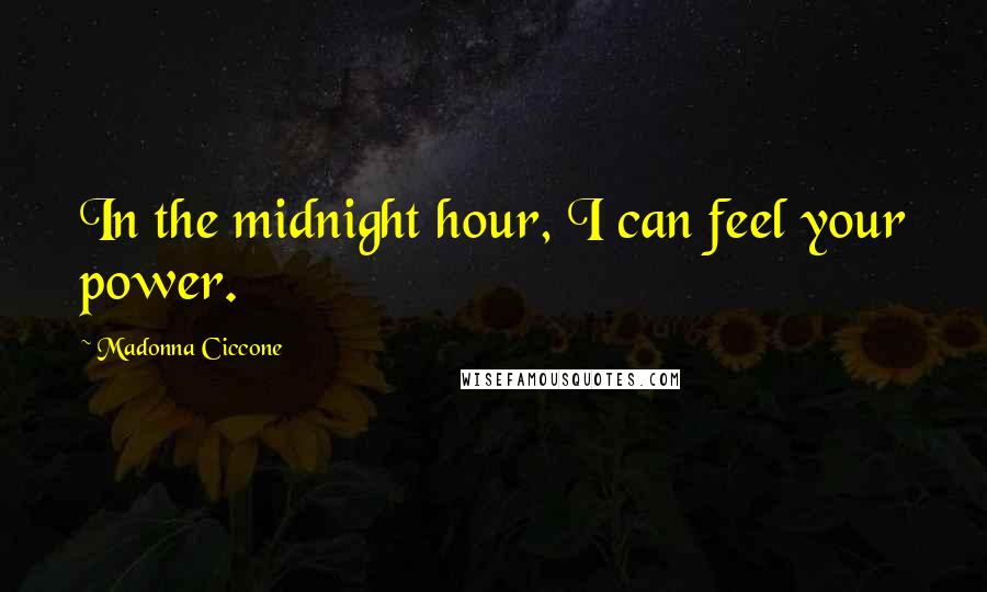 Madonna Ciccone Quotes: In the midnight hour, I can feel your power.