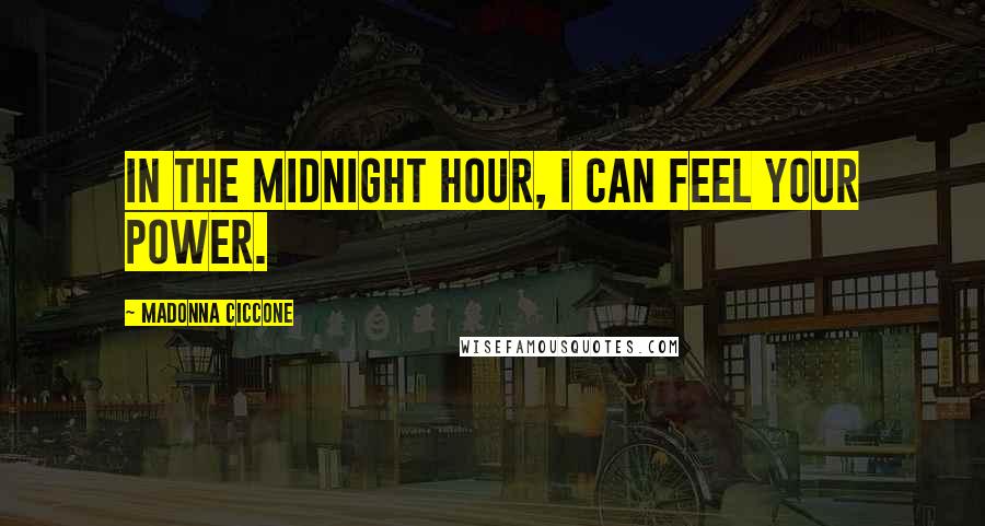 Madonna Ciccone Quotes: In the midnight hour, I can feel your power.
