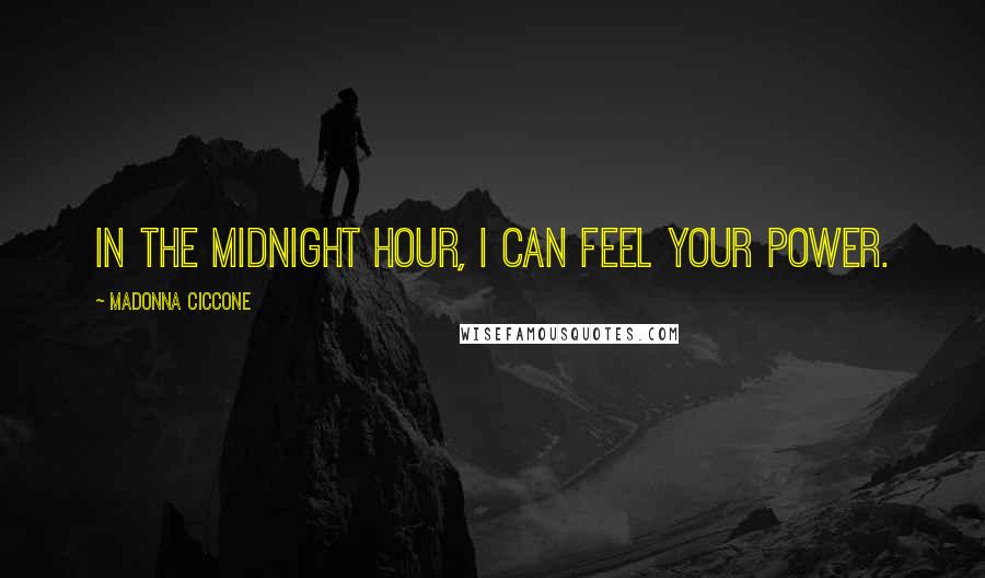 Madonna Ciccone Quotes: In the midnight hour, I can feel your power.