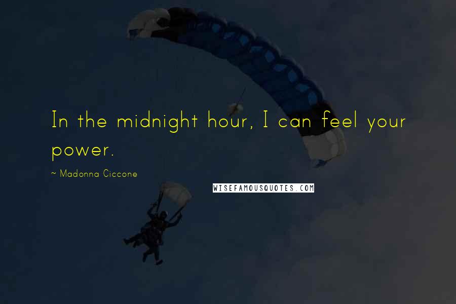 Madonna Ciccone Quotes: In the midnight hour, I can feel your power.