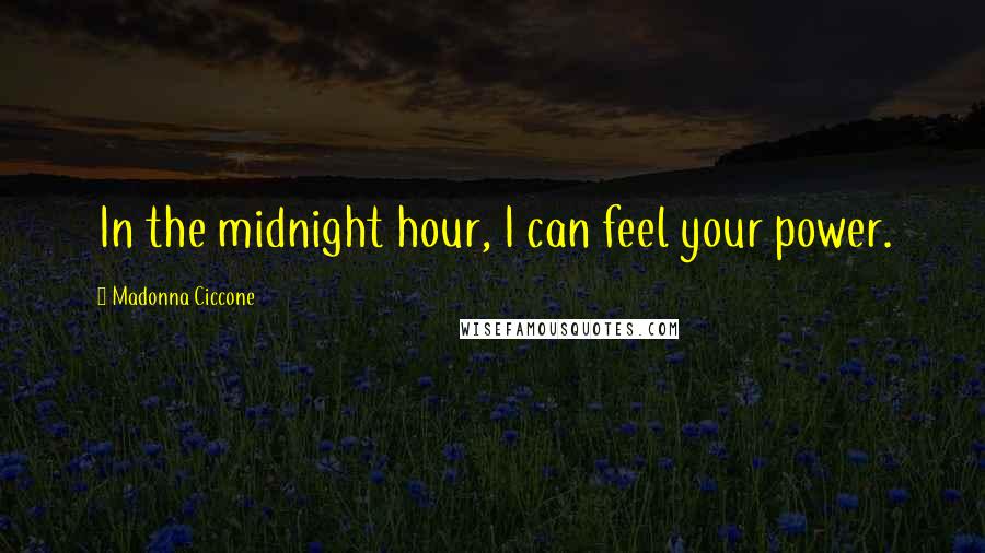 Madonna Ciccone Quotes: In the midnight hour, I can feel your power.