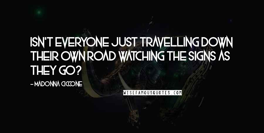 Madonna Ciccone Quotes: Isn't everyone just travelling down their own road watching the signs as they go?
