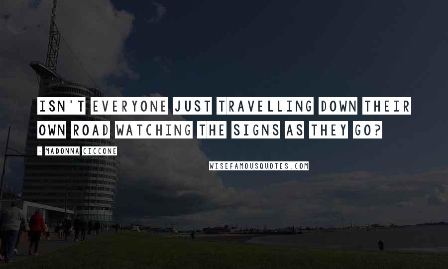 Madonna Ciccone Quotes: Isn't everyone just travelling down their own road watching the signs as they go?