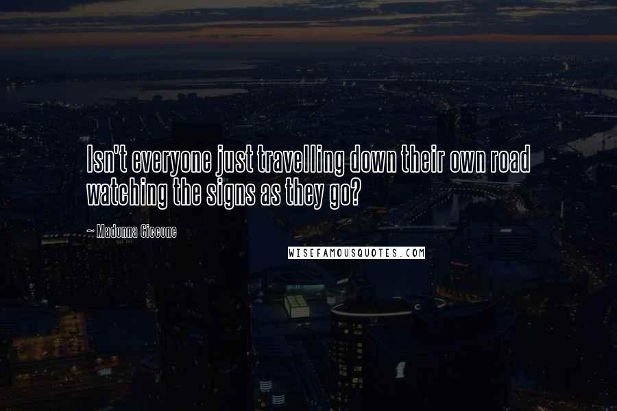 Madonna Ciccone Quotes: Isn't everyone just travelling down their own road watching the signs as they go?