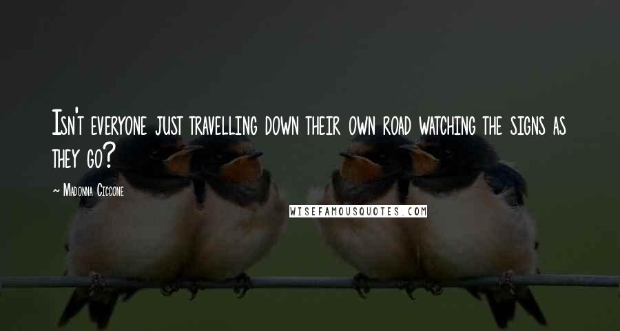 Madonna Ciccone Quotes: Isn't everyone just travelling down their own road watching the signs as they go?