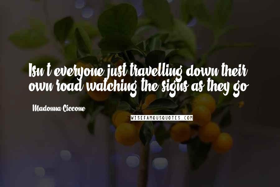 Madonna Ciccone Quotes: Isn't everyone just travelling down their own road watching the signs as they go?