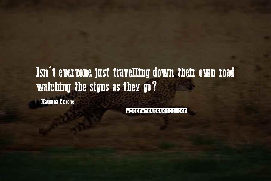 Madonna Ciccone Quotes: Isn't everyone just travelling down their own road watching the signs as they go?