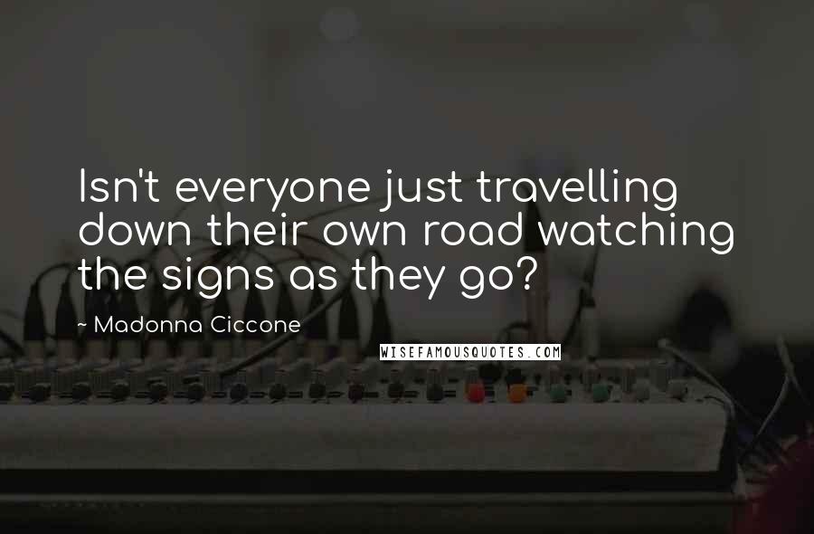 Madonna Ciccone Quotes: Isn't everyone just travelling down their own road watching the signs as they go?