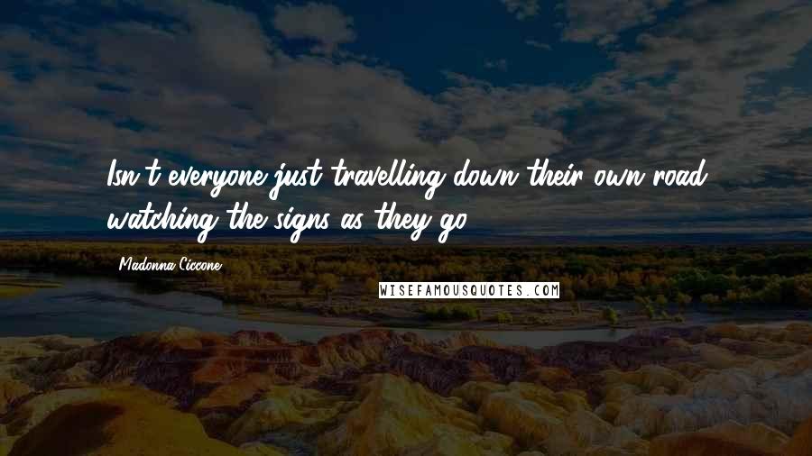 Madonna Ciccone Quotes: Isn't everyone just travelling down their own road watching the signs as they go?