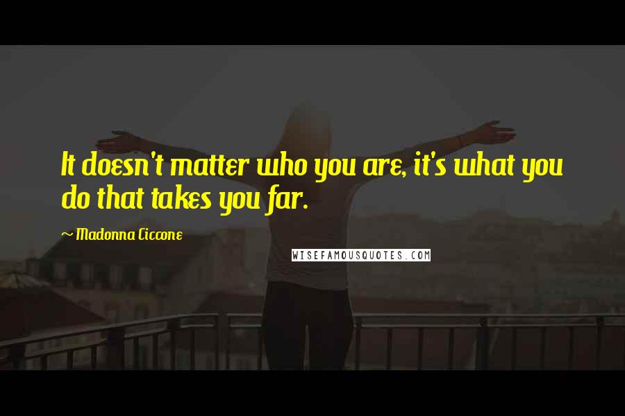 Madonna Ciccone Quotes: It doesn't matter who you are, it's what you do that takes you far.