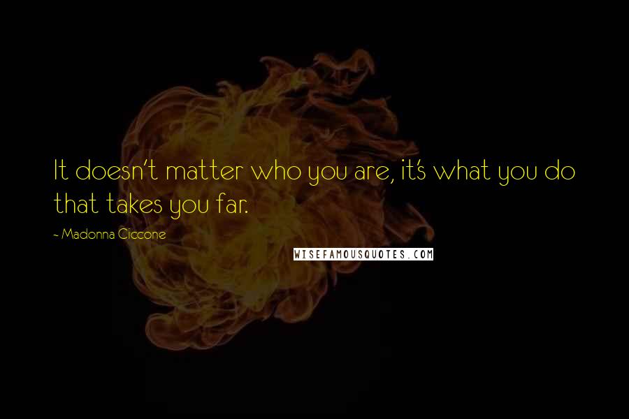 Madonna Ciccone Quotes: It doesn't matter who you are, it's what you do that takes you far.