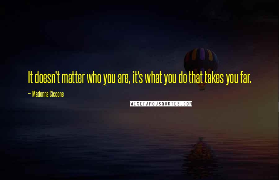 Madonna Ciccone Quotes: It doesn't matter who you are, it's what you do that takes you far.