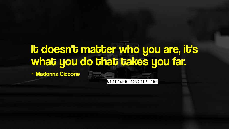 Madonna Ciccone Quotes: It doesn't matter who you are, it's what you do that takes you far.