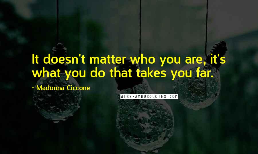 Madonna Ciccone Quotes: It doesn't matter who you are, it's what you do that takes you far.