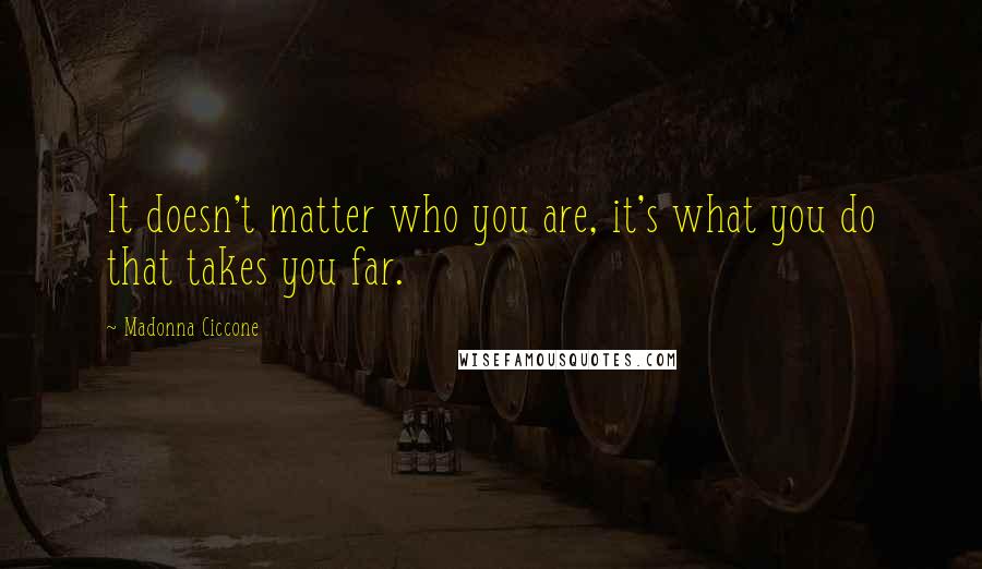 Madonna Ciccone Quotes: It doesn't matter who you are, it's what you do that takes you far.
