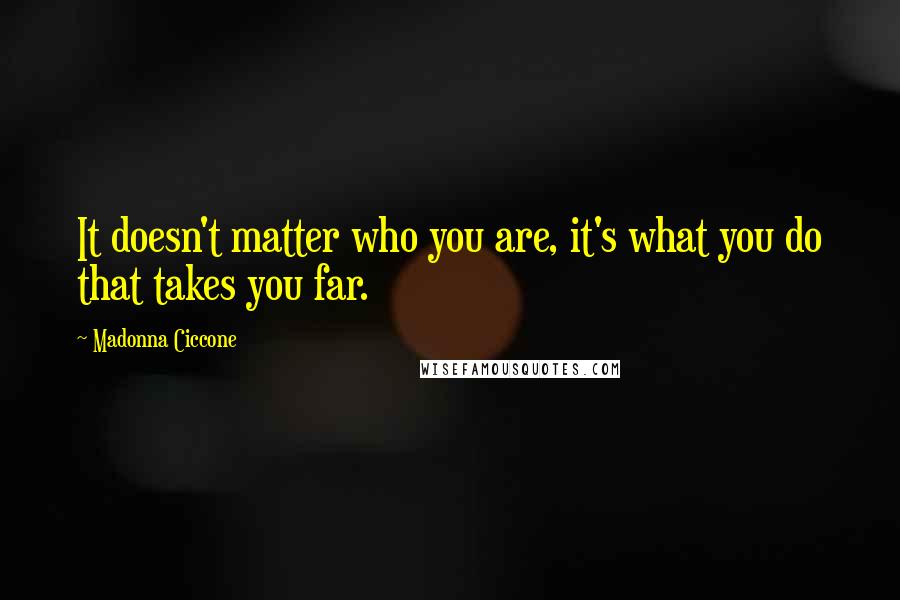 Madonna Ciccone Quotes: It doesn't matter who you are, it's what you do that takes you far.