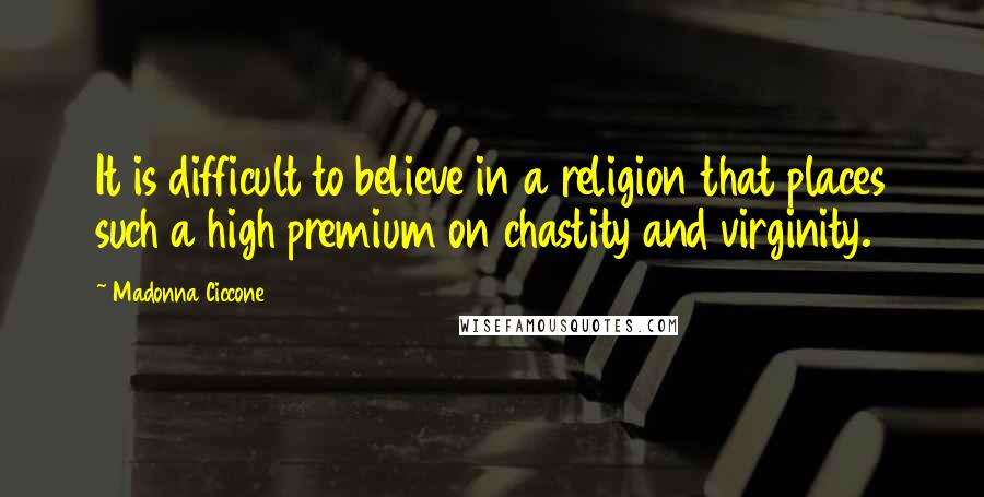 Madonna Ciccone Quotes: It is difficult to believe in a religion that places such a high premium on chastity and virginity.