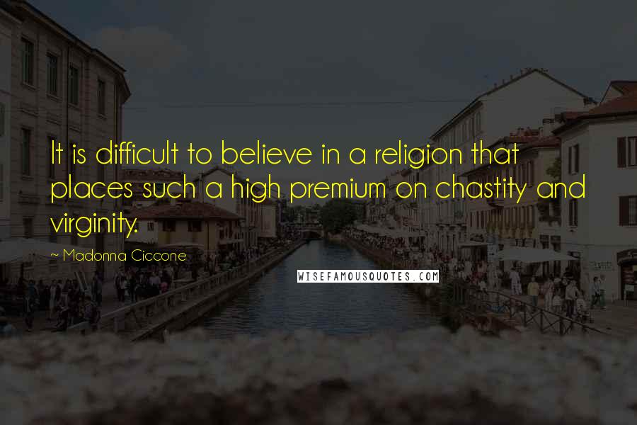 Madonna Ciccone Quotes: It is difficult to believe in a religion that places such a high premium on chastity and virginity.